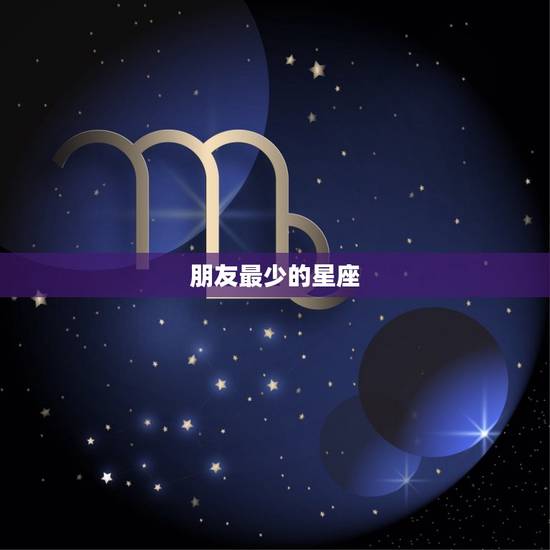 朋友最少的星座，12星座更高冷的之一名