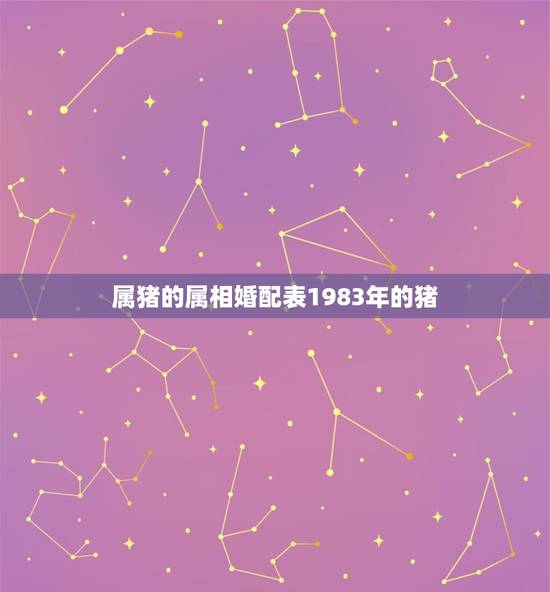 属猪的属相婚配表1983年的猪，属猪的和什么属相最配 属猪的属相婚配表