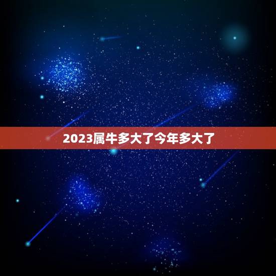 2023属牛多大了今年多大了，牛年多少岁2023