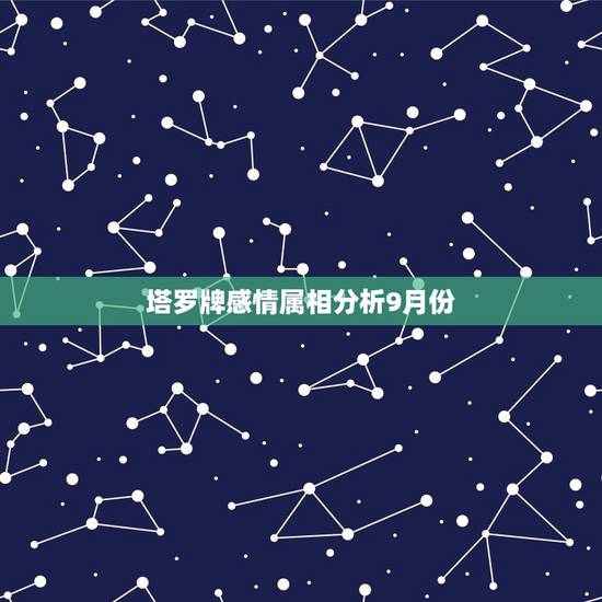 塔罗牌感情属相分析9月份，塔罗牌测感情？