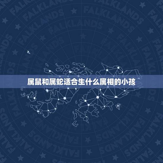 属鼠和属蛇适合生什么属相的小孩，属鼠和属蛇生个什么属相好