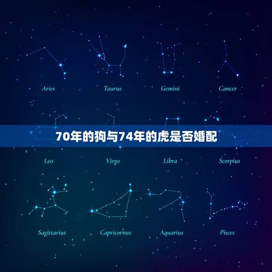 70年的狗与74年的虎是否婚配，1970年属狗的女人和1974年属虎的