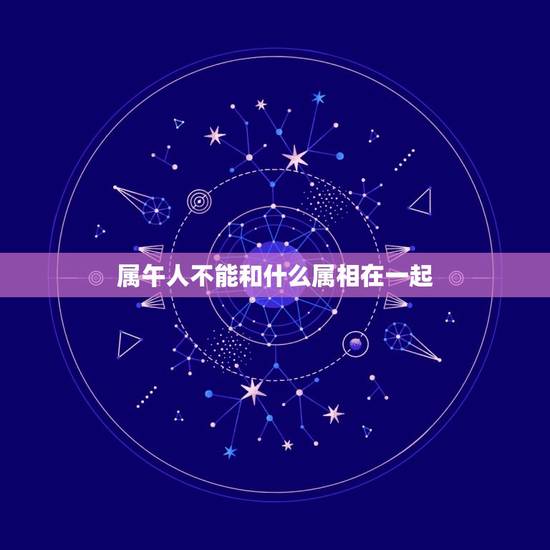 属午人不能和什么属相在一起，属牛和什么属相不配