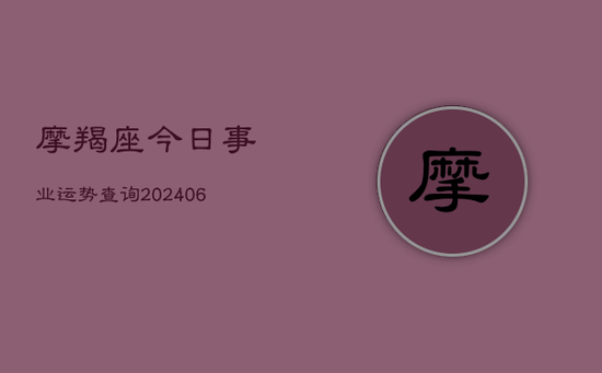 摩羯座今日事业运势查询(20240605)