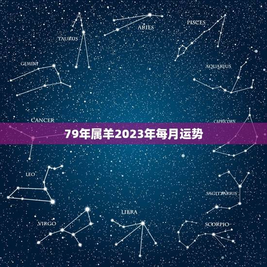 79年属羊2023年每月运势，属羊人2023年全年运势 1979年