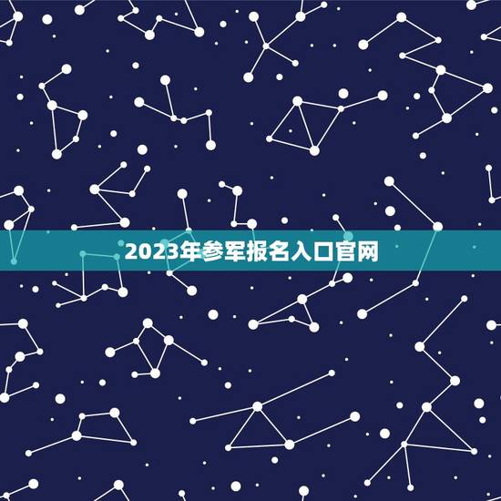 2023年参军报名入口官网(如何顺利报名参军)