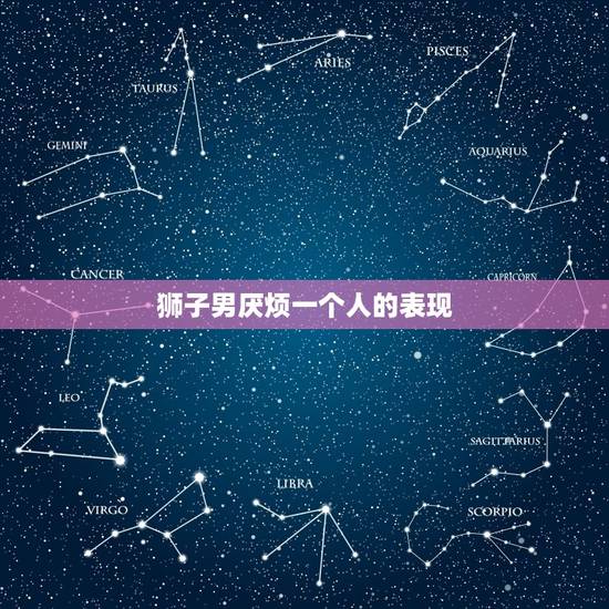 狮子男厌烦一个人的表现，能让狮子男回头的女人