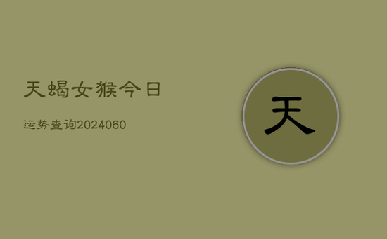 天蝎女猴今日运势查询(20240605)