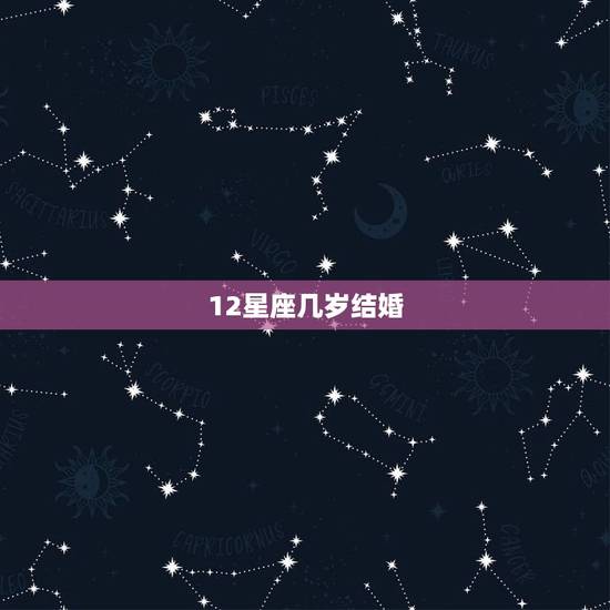 12星座几岁结婚，12星座几岁最丑