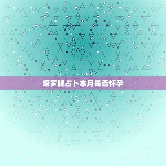 塔罗牌占卜本月是否怀孕，关于塔罗牌占卜结果的解释