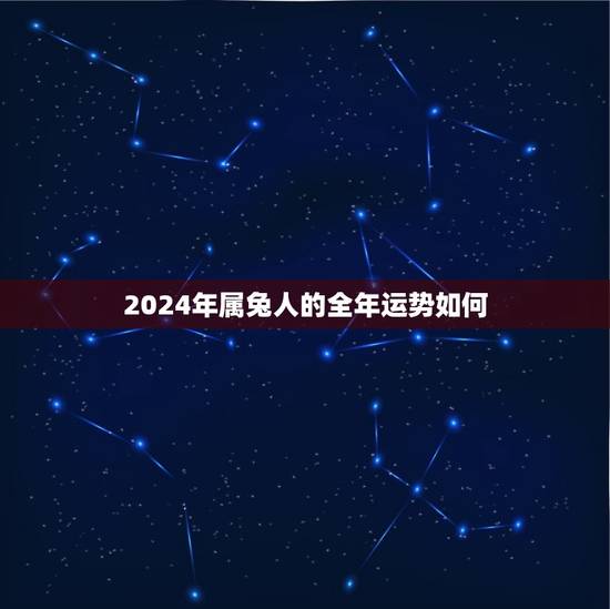 2024年属兔人的全年运势如何，1987属兔2023年的运势及运程
