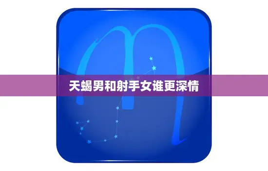 天蝎男和射手女谁更深情(探究爱情中的真正胜者是谁)