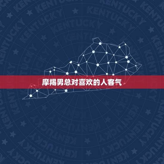 摩羯男总对喜欢的人客气，摩羯男能忍住多久不