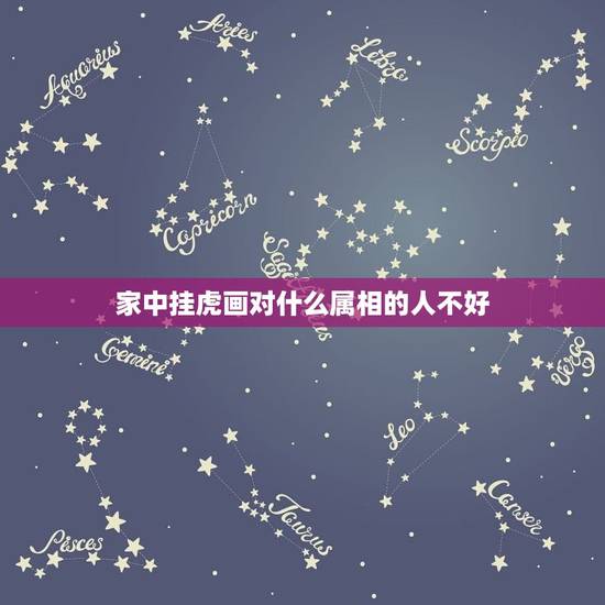 家中挂虎画对什么属相的人不好，请问墙上挂虎画有什么风水讲究吗？