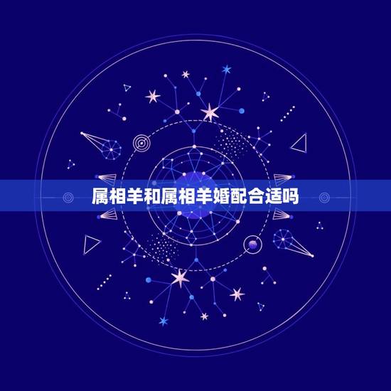 属相羊和属相羊婚配合适吗，羊和蛇属相相配好吗