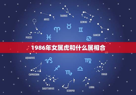1986年女属虎和什么属相合，1986年11月21日女属虎的和什么属相