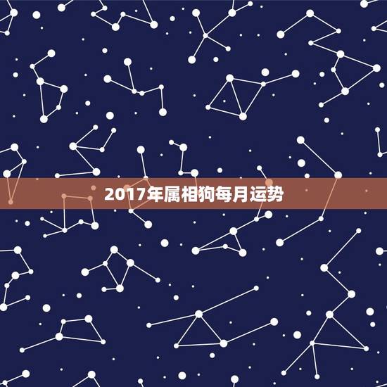 2017年属相狗每月运势，属狗2017年运势及运程麦玲玲