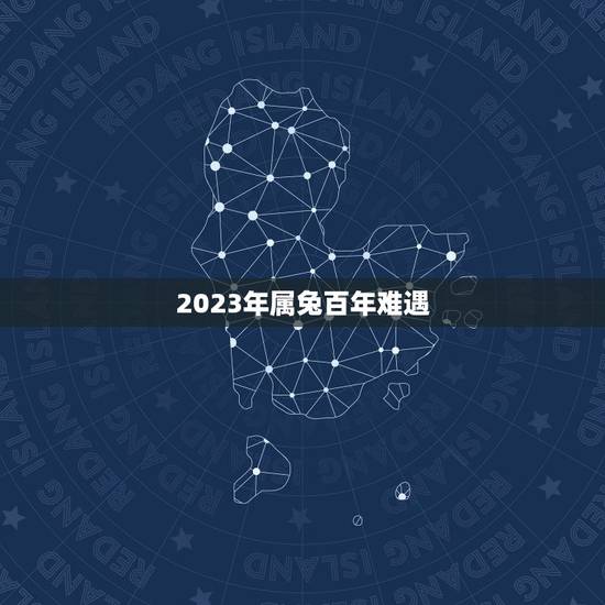 2023年属兔百年难遇 2023年属兔人两喜缠身
