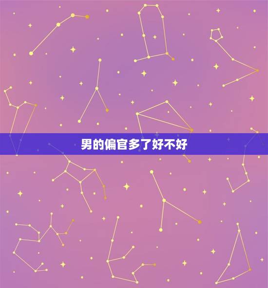 男的偏官多了好不好,偏官多了好不好? 男的偏官多了好不好,偏官多了好不好?