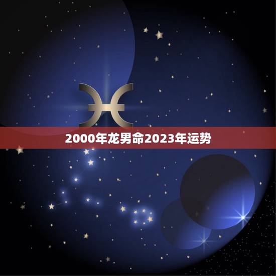 2000年龙男命2023年运势(事业财运双丰收)
