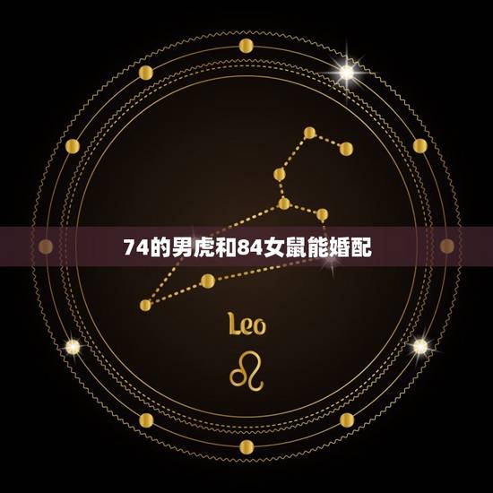 74的男虎和84女鼠能婚配，84年鼠女和74年男虎配合吗？