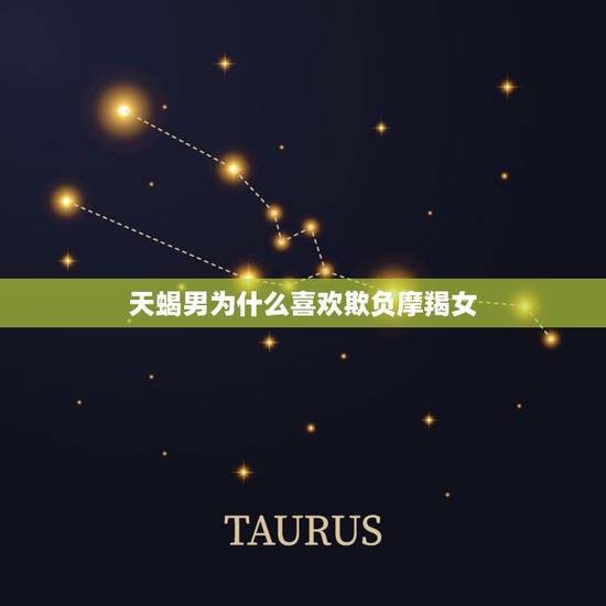 天蝎男为什么喜欢欺负摩羯女,天蝎男喜欢一个人的16种表现 天蝎男为什么喜欢欺负摩羯女,天蝎男喜欢一个人的16种表现