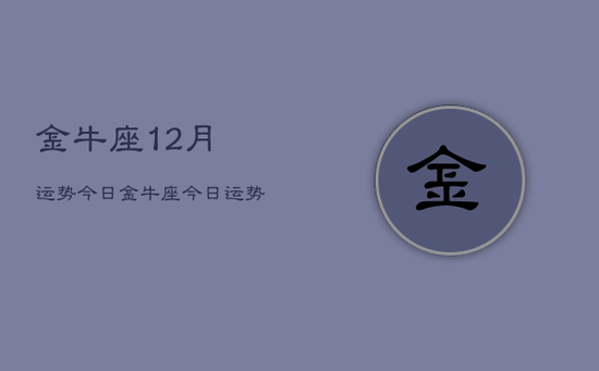 金牛座12月运势今日，金牛座今日运势12月