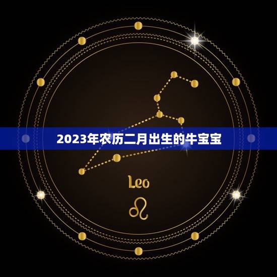 2023年农历二月出生的牛宝宝，2023牛宝宝哪天出生最好的