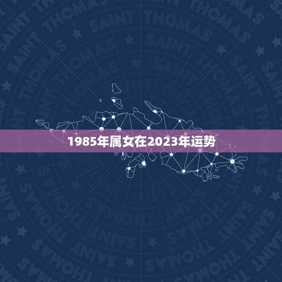 1985年属女在2023年运势，属龙2023年的运势及运程