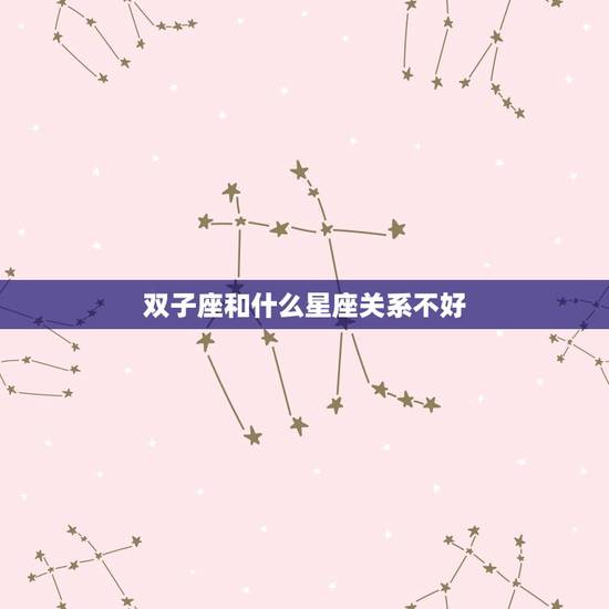 双子座和什么星座关系不好，双子座前面是什么星座