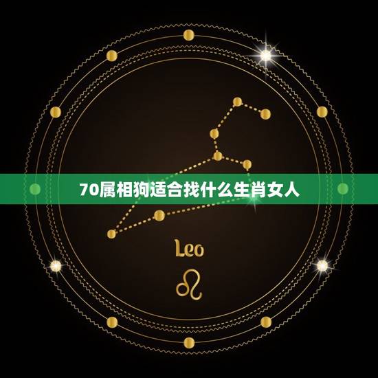 70属相狗适合找什么生肖女人，1970年的男人与什么属相的女人相配好