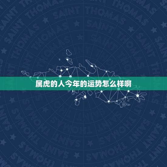 属虎的人今年的运势怎么样啊，请问一下，今年属虎的人运气和才运如何