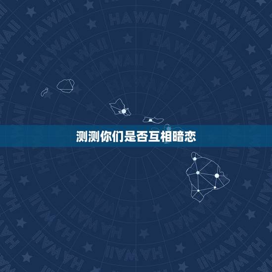 测测你们是否互相暗恋，给我一些测试他喜不喜欢我的爱情心理测验？ 是测试