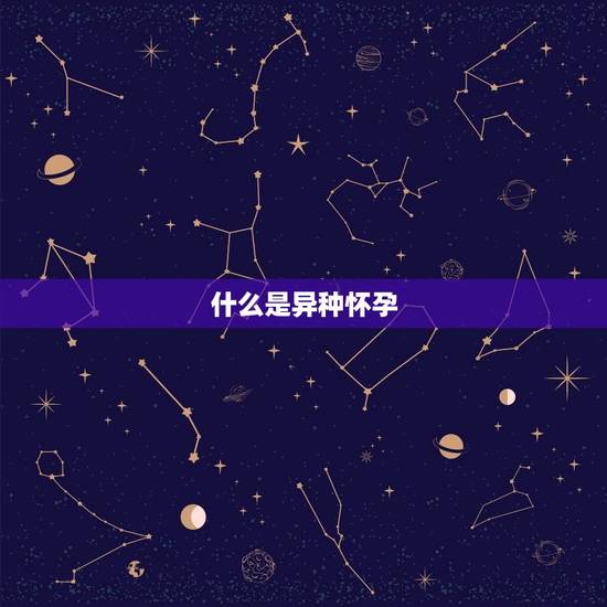 什么是异种怀孕 什么是异种怀孕