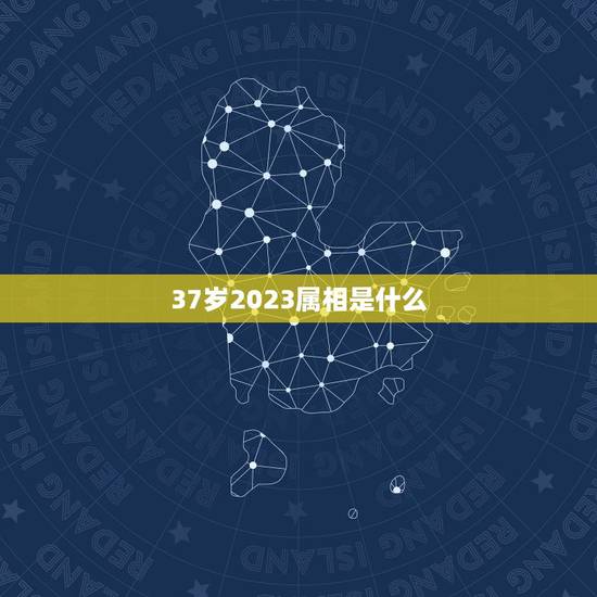 37岁2023属相是什么，求2023年生肖年龄对照表？