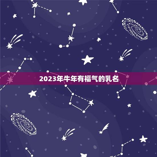 2023年牛年有福气的乳名，牛宝宝有福气的乳名
