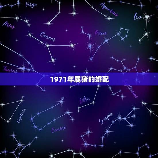 1971年属猪的婚配，71年属猪的和什么属相最配 属猪的属相婚配表大全