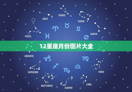 12星座月份图片大全,12星座的月份表 12星座月份图片大全,12星座的月份表