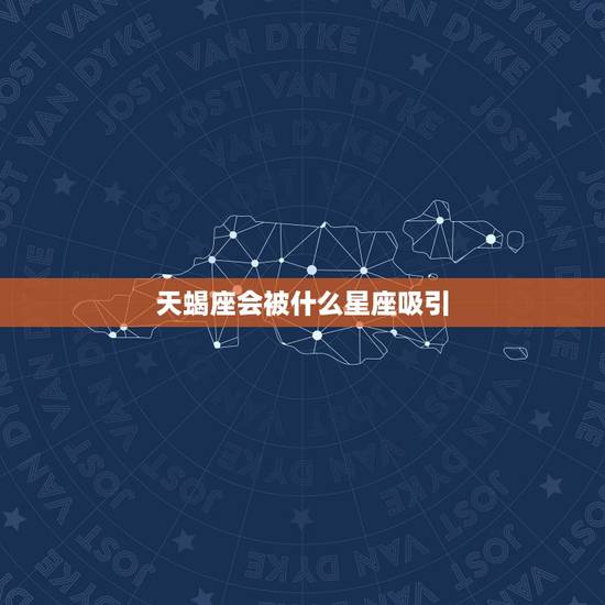 天蝎座会被什么星座吸引，天蝎座的致命吸引星座