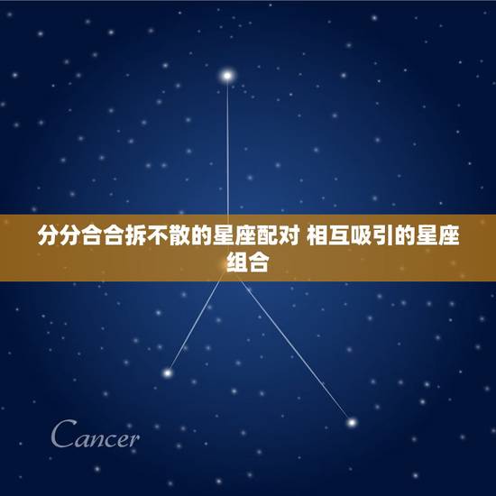 分分合合拆不散的星座配对 相互吸引的星座组合