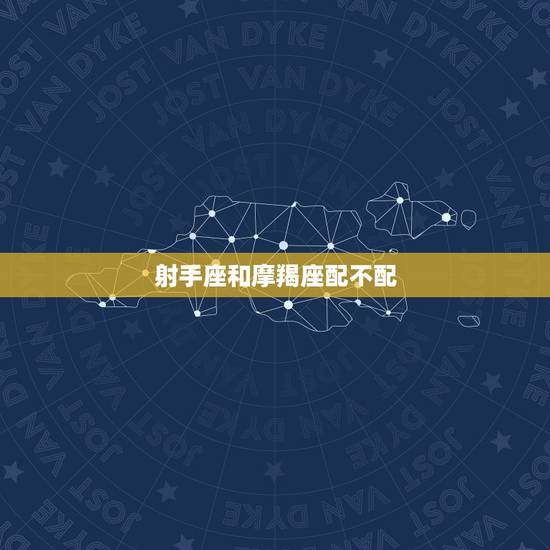 射手座和摩羯座配不配，射手为什么喜欢摩羯