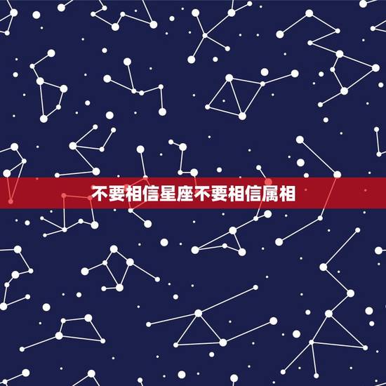 不要相信星座不要相信属相，请问找对象到底该不该相信星座属相相克？