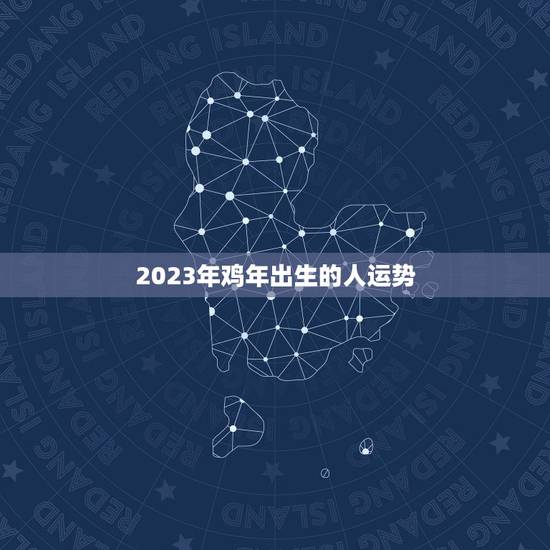 2023年鸡年出生的人运势