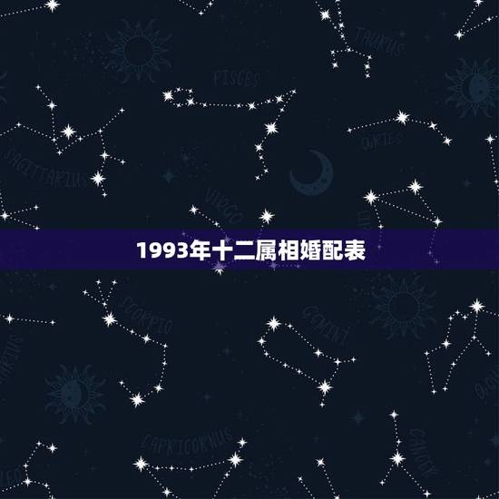1993年十二属相婚配表，93年属鸡的和什么属相最配最合适呢