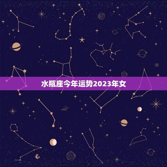 水瓶座今年运势2023年女,属什么的水瓶座命最差 水瓶座今年运势2023年女,属什么的水瓶座命最差