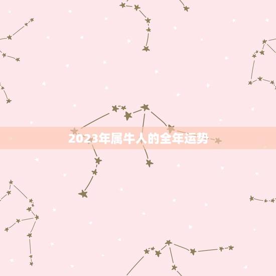 2023年属牛人的全年运势,2023属牛人的全年运势如何 2023年属牛人的全年运势,2023属牛人的全年运势如何