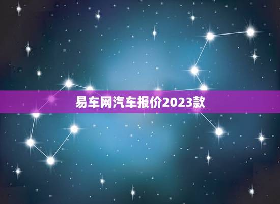 易车网汽车报价2023款，易车网汽车报价2023款货车