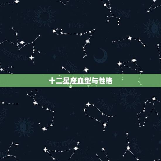 十二星座血型与性格，12星座什么血型最美