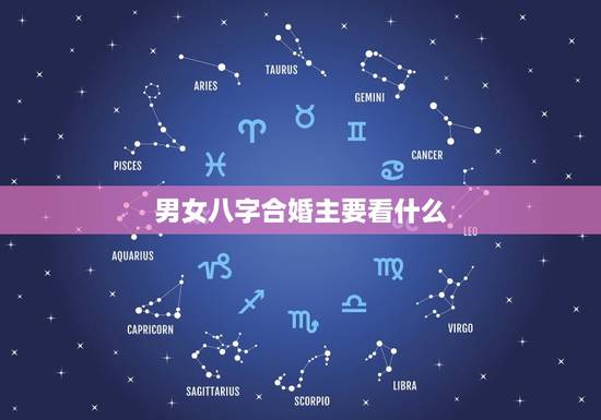 男女八字合婚主要看什么(八字合婚的关键) 男女八字合婚主要看什么(八字合婚的关键)