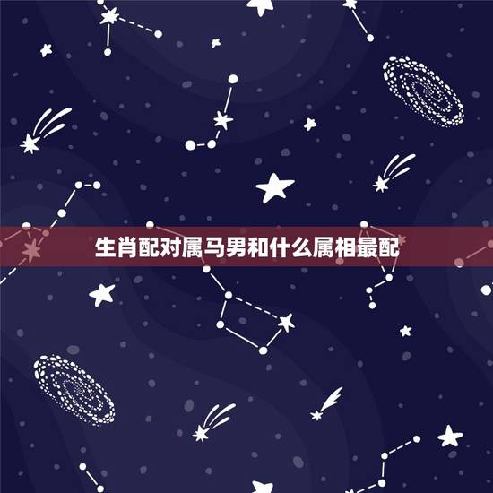 生肖配对属马男和什么属相最配，属马的和什么属相最配